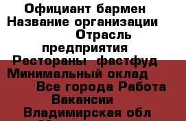 Официант-бармен › Название организации ­ VBGR › Отрасль предприятия ­ Рестораны, фастфуд › Минимальный оклад ­ 25 000 - Все города Работа » Вакансии   . Владимирская обл.,Муромский р-н